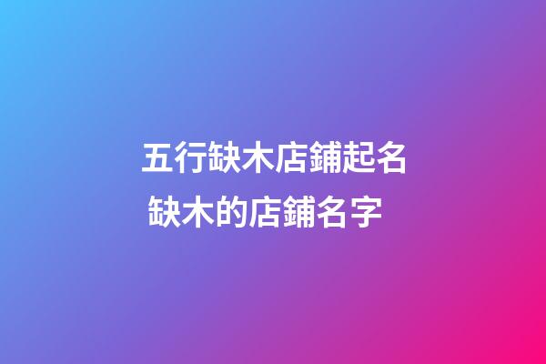 五行缺木店鋪起名 缺木的店鋪名字-第1張-店鋪起名-玄機派